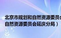 北京市规划和自然资源委员会延庆分局（关于北京市规划和自然资源委员会延庆分局）