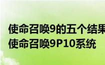 使命召唤9的五个结果——使命召唤15将遵循使命召唤9P10系统