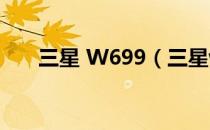 三星 W699（三星w589是什么系统）