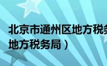 北京市通州区地方税务局（关于北京市通州区地方税务局）