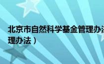 北京市自然科学基金管理办法（关于北京市自然科学基金管理办法）