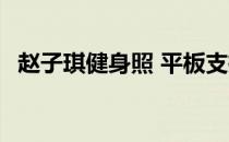 赵子琪健身照 平板支撑身体 鼓励网友锻炼