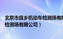 北京市良乡机动车检测场有限公司（关于北京市良乡机动车检测场有限公司）