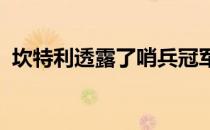 坎特利透露了哨兵冠军赛爆粗口幕后的故事