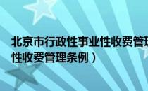 北京市行政性事业性收费管理条例（关于北京市行政性事业性收费管理条例）