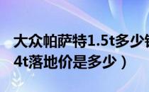 大众帕萨特1.5t多少钱（新上汽大众帕萨特1.4t落地价是多少）