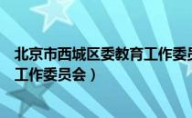 北京市西城区委教育工作委员会（关于北京市西城区委教育工作委员会）