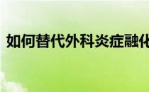 如何替代外科炎症融化的强度和普遍性是谁 