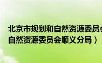 北京市规划和自然资源委员会顺义分局（关于北京市规划和自然资源委员会顺义分局）