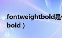 fontweightbold是什么意思（fontweightbold）