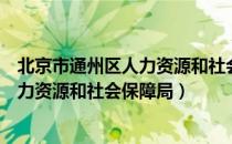 北京市通州区人力资源和社会保障局（关于北京市通州区人力资源和社会保障局）