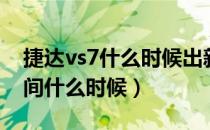 捷达vs7什么时候出新款（新捷达vs7上市时间什么时候）