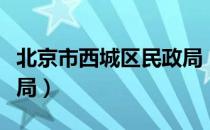 北京市西城区民政局（关于北京市西城区民政局）