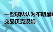 一些球队认为布朗最终会因为进攻状态不佳而交易贝克汉姆