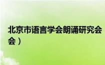 北京市语言学会朗诵研究会（关于北京市语言学会朗诵研究会）