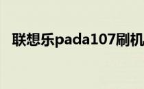 联想乐pada107刷机（联想乐pada1 07）