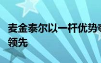 麦金泰尔以一杆优势夺得塞浦路斯精英赛首轮领先