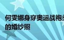 何雯娜身穿奥运战袍头戴白纱与老公梁超拍摄的婚纱照