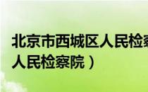 北京市西城区人民检察院（关于北京市西城区人民检察院）