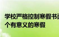 学校严格控制寒假书面作业总量让孩子度过一个有意义的寒假