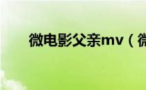 微电影父亲mv（微电影父亲父子篇）