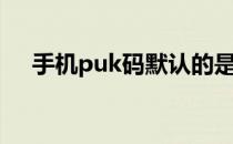 手机puk码默认的是什么（手机puk码）