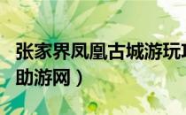 张家界凤凰古城游玩攻略门票（凤凰张家界自助游网）