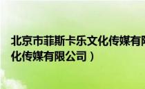 北京市菲斯卡乐文化传媒有限公司（关于北京市菲斯卡乐文化传媒有限公司）