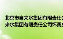 北京市自来水集团有限责任公司怀柔分公司（关于北京市自来水集团有限责任公司怀柔分公司）