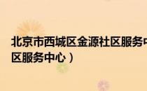 北京市西城区金源社区服务中心（关于北京市西城区金源社区服务中心）