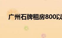 广州石牌租房800以下（广州石牌租房）