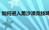 如何进入黑沙漠竞技场-如何进入皇家竞技场