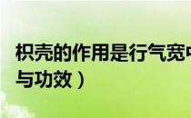 枳壳的作用是行气宽中除胀为主（枳壳的作用与功效）