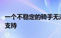 一个不稳定的骑手无法获得马在行为上的最好支持