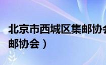 北京市西城区集邮协会（关于北京市西城区集邮协会）