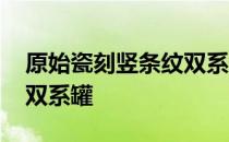 原始瓷刻竖条纹双系罐 关于原始瓷刻竖条纹双系罐