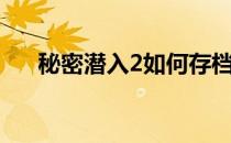 秘密潜入2如何存档（秘密潜入2秘籍）