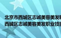 北京市西城区志诚美容美发职业技能培训学校（关于北京市西城区志诚美容美发职业技能培训学校）