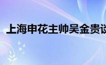 上海申花主帅吴金贵谈到了大连人主帅谢晖