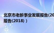 北京市老龄事业发展报告(2018)（关于北京市老龄事业发展报告(2018)）