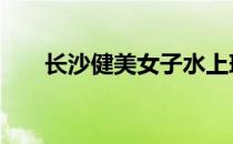 长沙健美女子水上瑜伽健身 晒紧身体