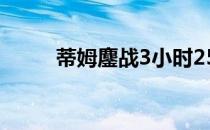 蒂姆鏖战3小时25分钟后惜败出局