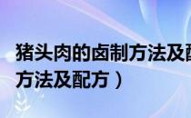 猪头肉的卤制方法及配方凉拌（猪头肉的卤制方法及配方）