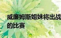 威廉姆斯姐妹将出战下周WTA250帕尔马站的比赛