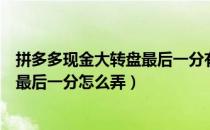 拼多多现金大转盘最后一分有成功的吗（拼多多现金大转盘最后一分怎么弄）