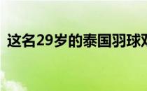 这名29岁的泰国羽球双打女名将确实做到了