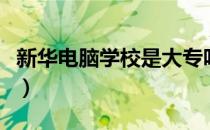 新华电脑学校是大专吗（新华电脑学校怎么样）