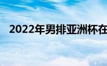 2022年男排亚洲杯在泰国佛统府继续进行