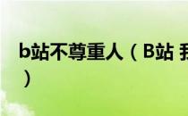 b站不尊重人（B站 我们不会不尊重任何用户）