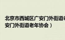 北京市西城区广安门外街道老年协会（关于北京市西城区广安门外街道老年协会）